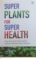 Super Plants For Super Health : Hidup sehat dengan memanfaatkan tumbuhan berkhasiat obat di indonesia
