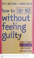How to say no without feeling guilty : jangan enggan berkata tidak dan ikutilah kata hati anda